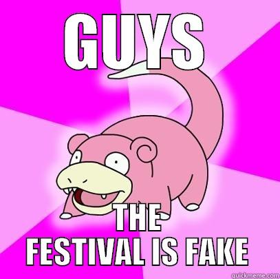 GUYS THE FESTIVAL IS FAKE Slowpoke
