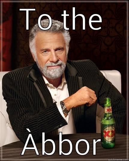 TO THE ÀBBOR The Most Interesting Man In The World