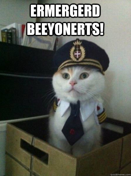 ermergerd beeyonerts!   Captain kitteh