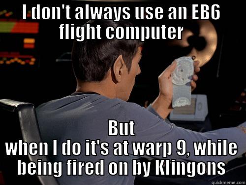 I DON'T ALWAYS USE AN EB6 FLIGHT COMPUTER BUT WHEN I DO IT'S AT WARP 9, WHILE BEING FIRED ON BY KLINGONS Misc