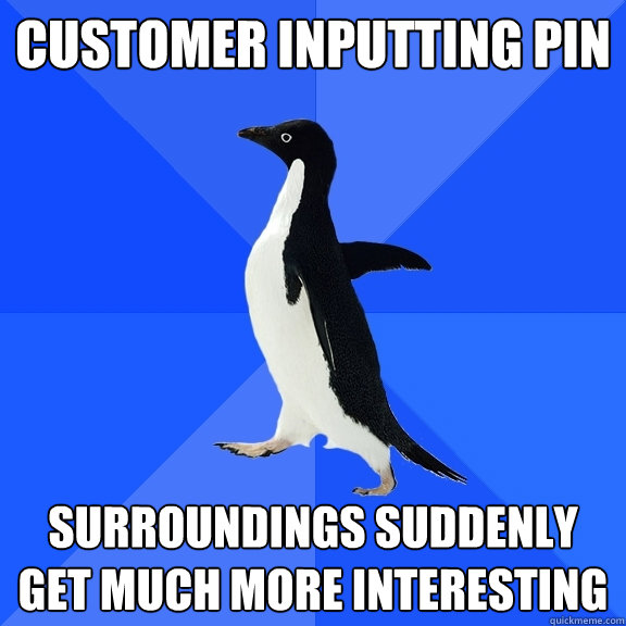 Customer inputting pin Surroundings suddenly get much more interesting  Socially Awkward Penguin