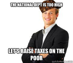 The national dept is too high let's raise taxes on the poor  