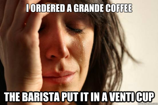 I ordered a Grande coffee The barista put it in a Venti cup  First World Problems