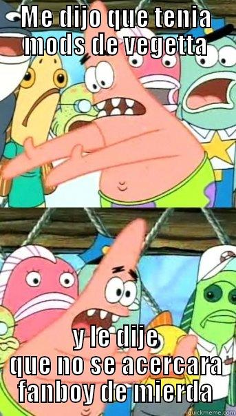 ME DIJO QUE TENIA MODS DE VEGETTA Y LE DIJE QUE NO SE ACERCARA FANBOY DE MIERDA Push it somewhere else Patrick