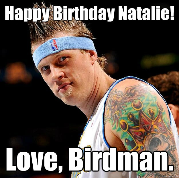 Happy Birthday Natalie! Love, Birdman.  