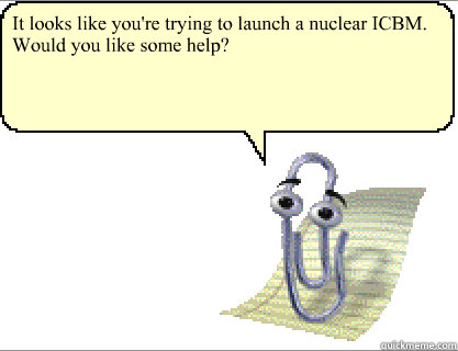 It looks like you're trying to launch a nuclear ICBM. Would you like some help?  - It looks like you're trying to launch a nuclear ICBM. Would you like some help?   Clippy
