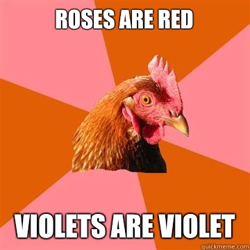 Roses are red Violets are violet  Anti-Joke Chicken