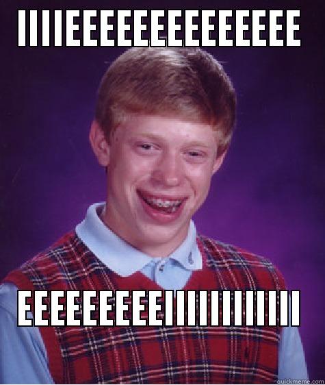 IIIIEEEEEEEEEEEEEE EEEEEEEEEIIIIIIIIIIII Bad Luck Brian