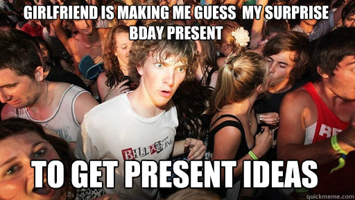 Girlfriend is making me guess  my surprise bday present to get present ideas  Sudden Clarity Clarence
