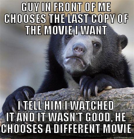 GUY IN FRONT OF ME CHOOSES THE LAST COPY OF THE MOVIE I WANT I TELL HIM I WATCHED IT AND IT WASN'T GOOD, HE CHOOSES A DIFFERENT MOVIE Confession Bear