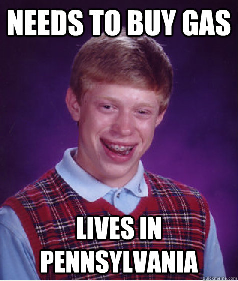 needs to buy gas lives in Pennsylvania  Bad Luck Brian