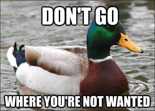   Don't go    Where you're not wanted  Actual Advice Mallard
