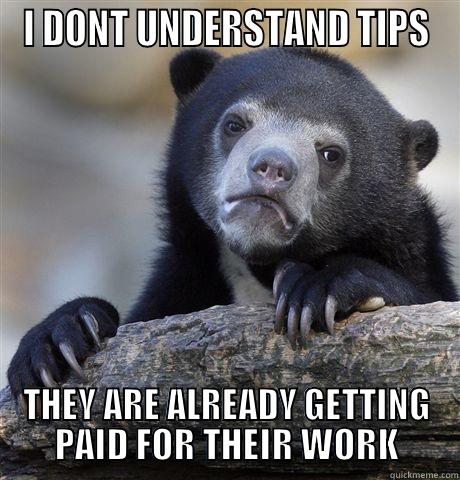 I DONT UNDERSTAND TIPS THEY ARE ALREADY GETTING PAID FOR THEIR WORK Confession Bear