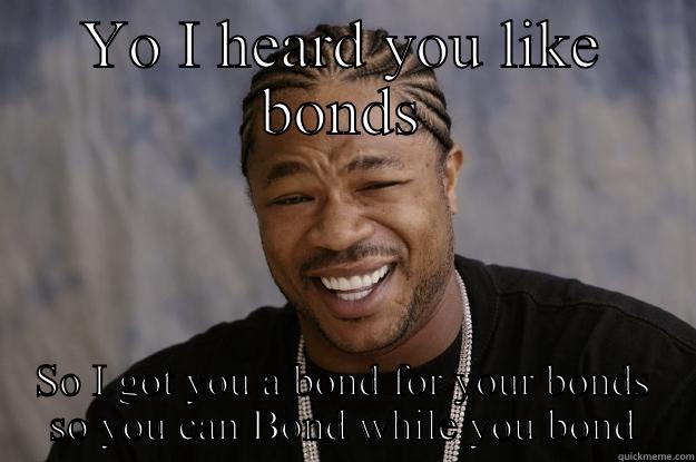 YO I HEARD YOU LIKE BONDS SO I GOT YOU A BOND FOR YOUR BONDS SO YOU CAN BOND WHILE YOU BOND Xzibit meme