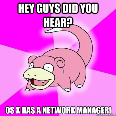 Hey guys did you hear? OS X has a network manager!  Slowpoke