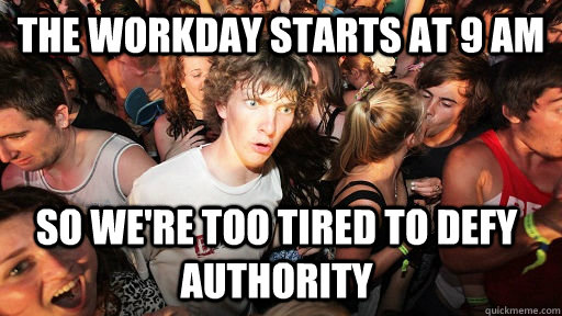 The workday starts at 9 am so we're too tired to defy authority   Sudden Clarity Clarence