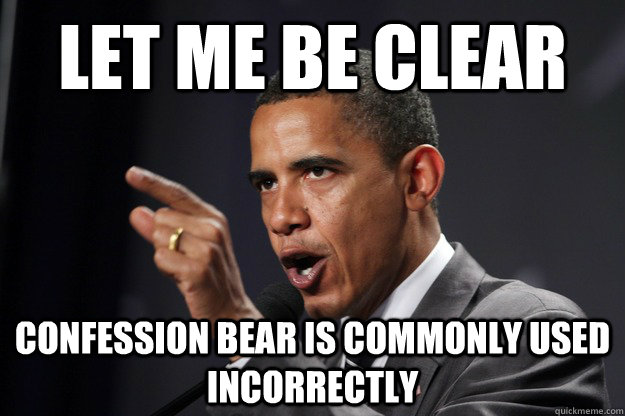 Let me be clear confession bear is commonly used incorrectly  