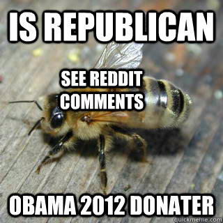 is Republican  Obama 2012 donater see reddit comments  Hivemind bee