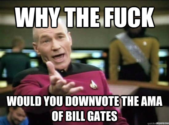 Why the fuck Would you downvote the AmA of bill gates  Annoyed Picard HD