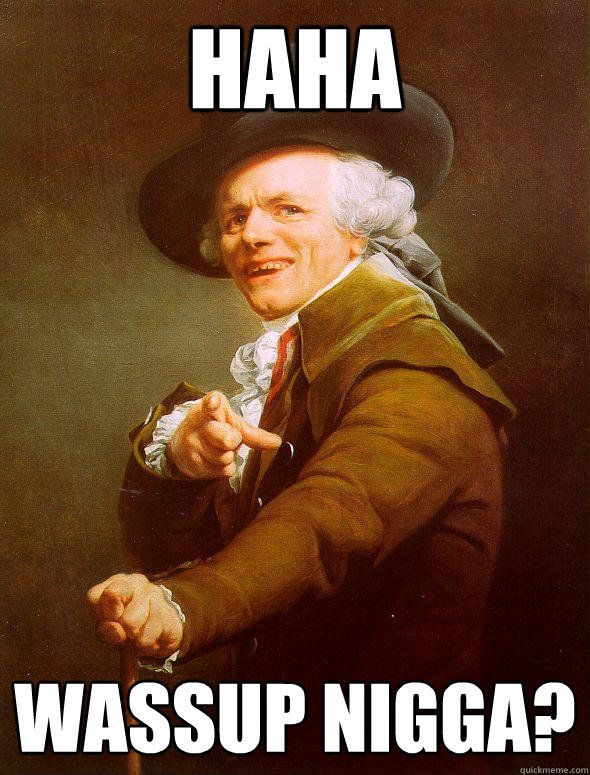 HAHA Wassup Nigga?  Joseph Ducreux