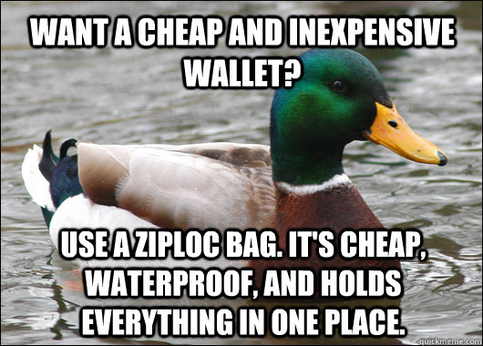 Want a Cheap and Inexpensive Wallet? Use a ziploc bag. It's cheap, waterproof, and holds everything in one place.  Actual Advice Mallard
