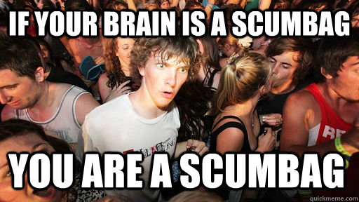 If your brain is a scumbag you are a scumbag   Sudden Clarity Clarence
