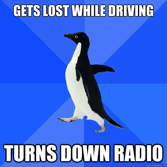 gets lost while driving turns down radio  Socially Awkward Penguin