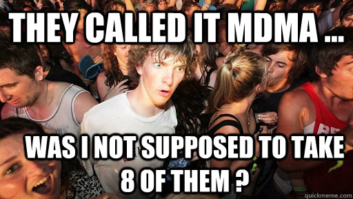 they called it mdma ... was I not supposed to take 8 of them ?  Sudden Clarity Clarence