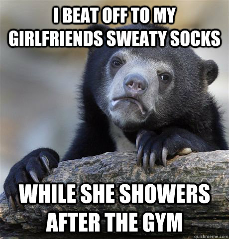 I beat off to my girlfriends sweaty socks while she showers after the gym - I beat off to my girlfriends sweaty socks while she showers after the gym  Confession Bear