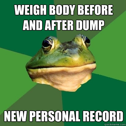 weigh body before and after dump new personal record  Foul Bachelor Frog