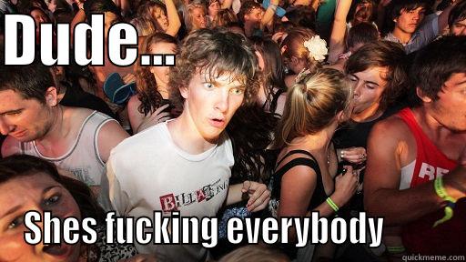 DUDE...                          SHES FUCKING EVERYBODY         Sudden Clarity Clarence