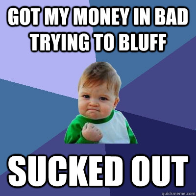 Got my money in bad trying to bluff Sucked out  Success Kid