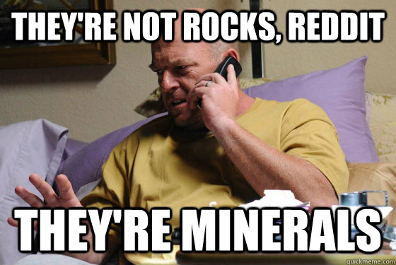 They're not rocks, Reddit They're Minerals - They're not rocks, Reddit They're Minerals  For like the tenth time...