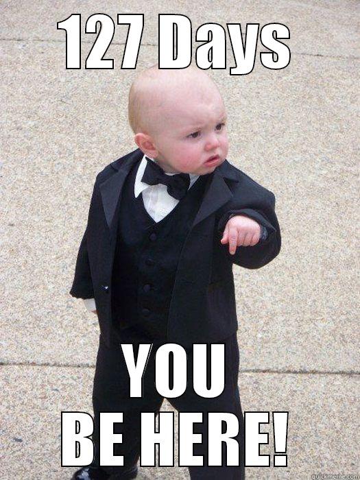 127 DAYS YOU BE HERE! Baby Godfather