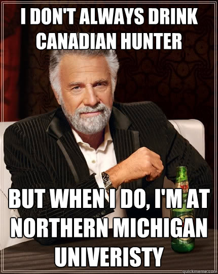 I don't always drink canadian hunter but when I do, I'm at northern michigan univeristy  The Most Interesting Man In The World