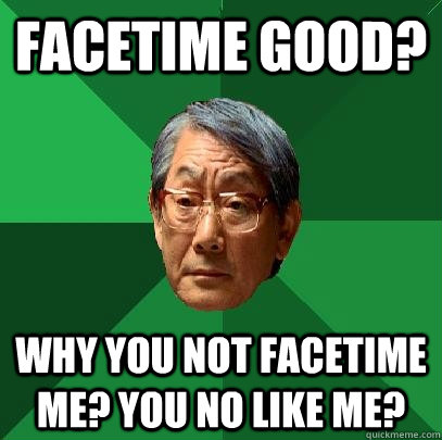 FACETIME GOOD? Why you not FACETIME me? You no like me? - FACETIME GOOD? Why you not FACETIME me? You no like me?  High Expectations Asian Father