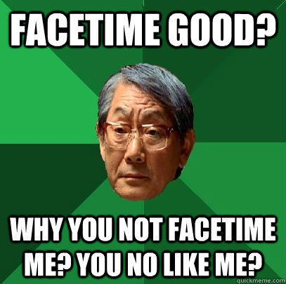 FACETIME GOOD? Why you not FACETIME me? You no like me?  High Expectations Asian Father