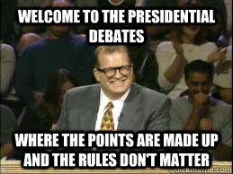 welcome to the Presidential Debates where the points are made up and the rules don't matter  - welcome to the Presidential Debates where the points are made up and the rules don't matter   whose line drew