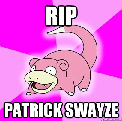 RIP Patrick Swayze  Slowpoke