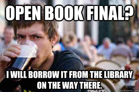 Open book final? I will borrow it from the library on the way there. - Open book final? I will borrow it from the library on the way there.  Lazy College Senior