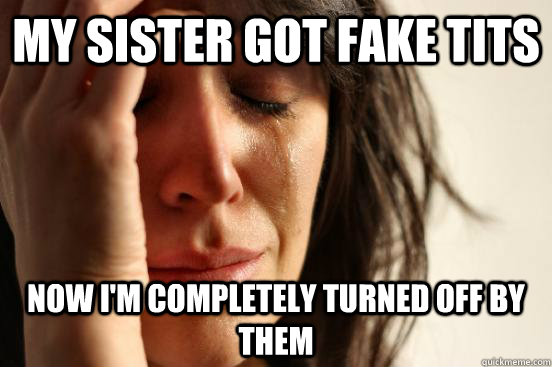 My sister got fake tits Now I'm completely turned off by them  First World Problems