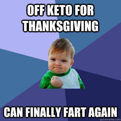 Off keto for thanksgiving can finally fart again - Off keto for thanksgiving can finally fart again  Success Kid