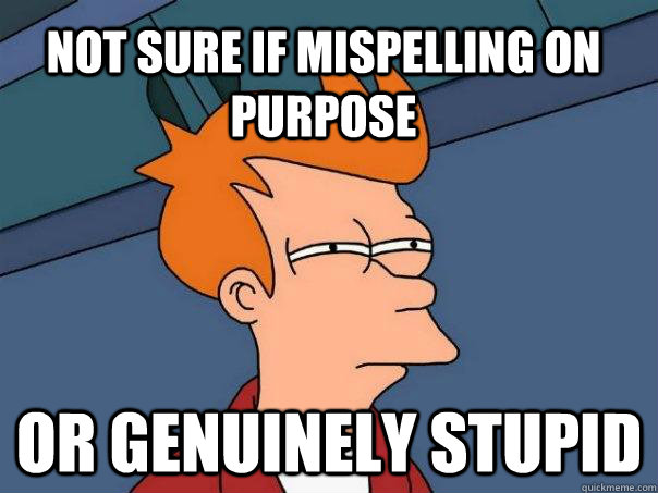 Not sure if mispelling on purpose or genuinely stupid  Futurama Fry