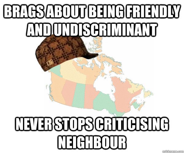 Brags about being friendly and undiscriminant Never stops criticising neighbour  Scumbag Canada