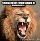 This was the last Picture we found on Kevins camera.  Lion Attack