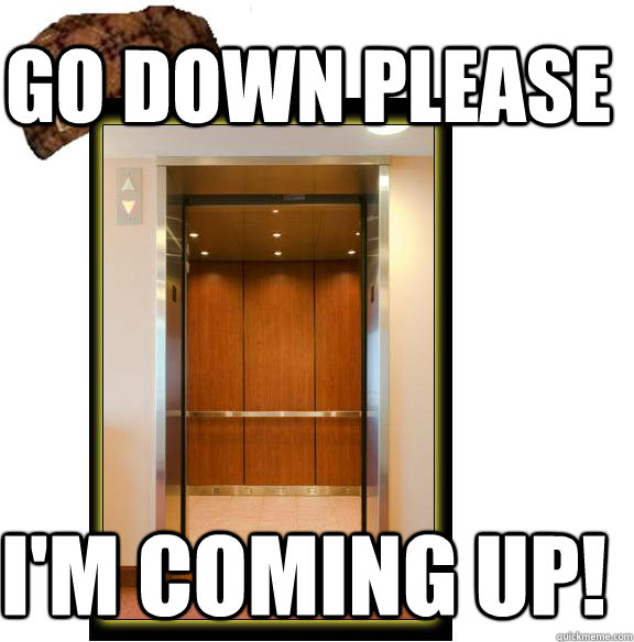 go down please I'm coming up! - go down please I'm coming up!  Scumbag Elevator