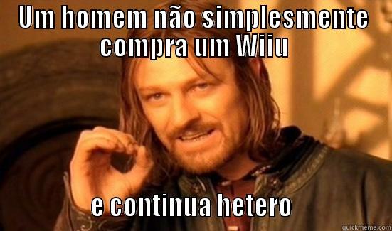 UM HOMEM NÃO SIMPLESMENTE COMPRA UM WIIU                E CONTINUA HETERO                 Boromir