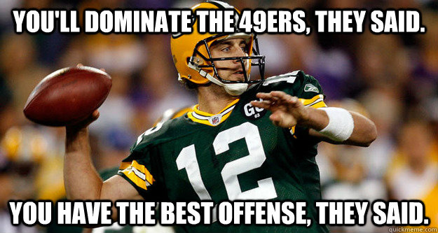 You'll dominate the 49ers, they said. You have the best offense, they said.  aaron rodgers
