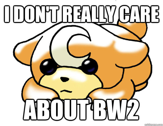 I don't really care About BW2  Confession Teddiursa