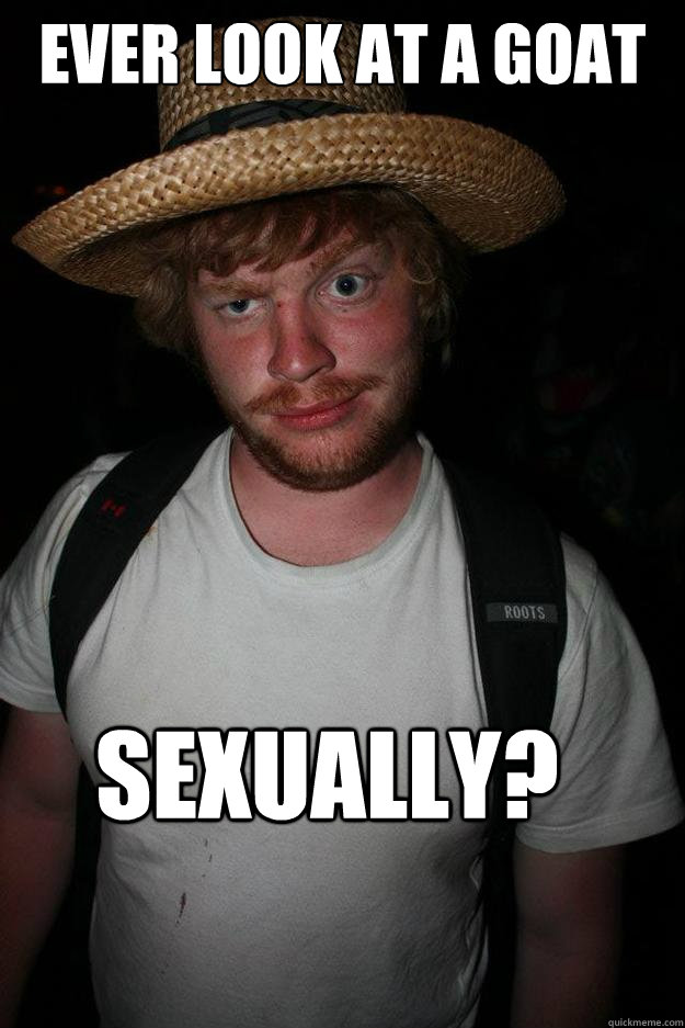 Ever look at a goat sexually?  Sinister Stephen